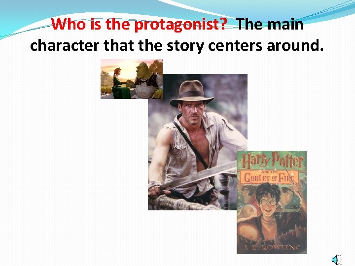 Who is the protagonist? The main character that the story centers around. 