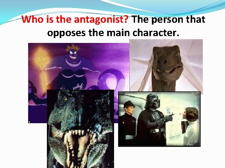 Who is the antagonist? The person that opposes the main character. 