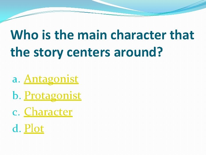Who is the main character that the story centers around? a. Antagonist b. Protagonist