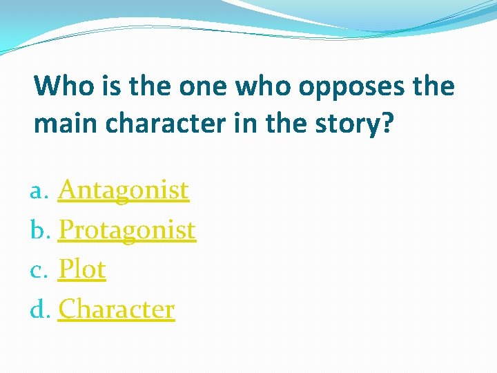 Who is the one who opposes the main character in the story? a. Antagonist