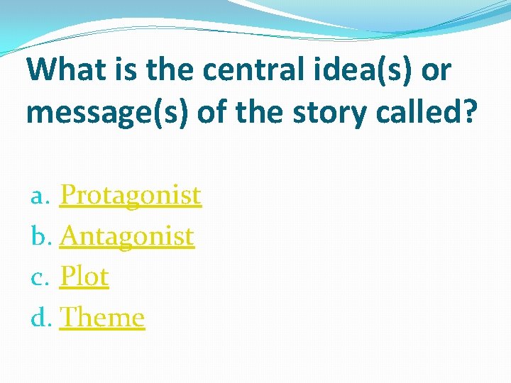 What is the central idea(s) or message(s) of the story called? a. Protagonist b.