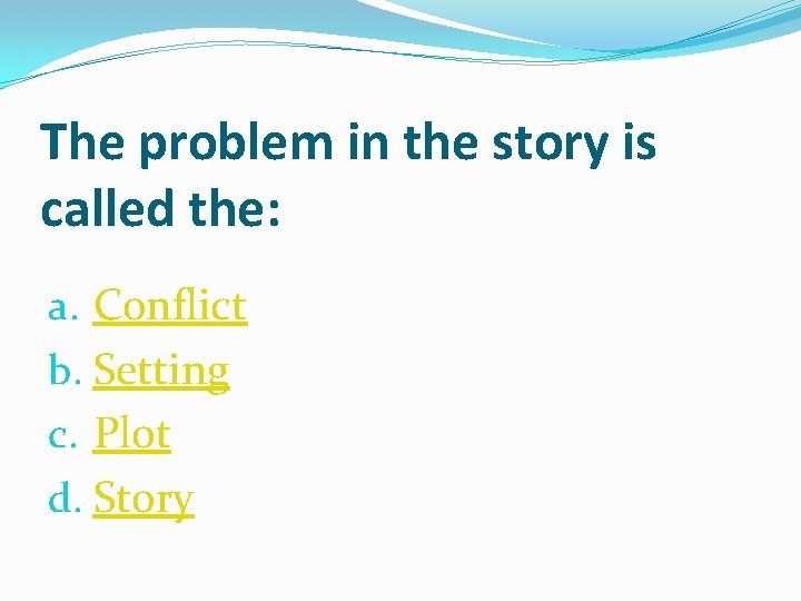 The problem in the story is called the: a. Conflict b. Setting c. Plot