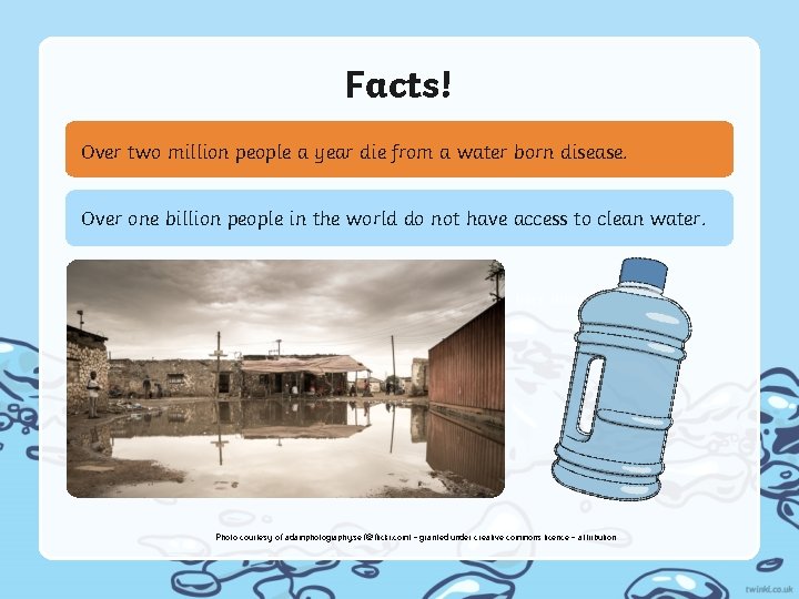 Facts! Over two million people a year die from a water born disease. Over