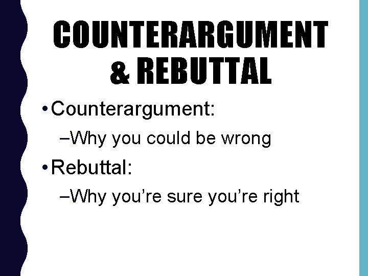 COUNTERARGUMENT & REBUTTAL • Counterargument: –Why you could be wrong • Rebuttal: –Why you’re