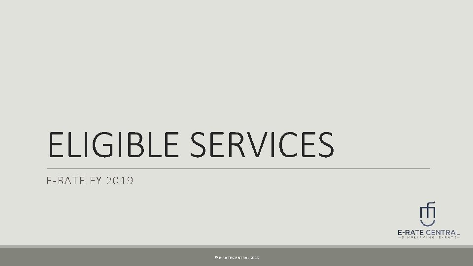 ELIGIBLE SERVICES E-RATE FY 2019 © E-RATE CENTRAL 2018 