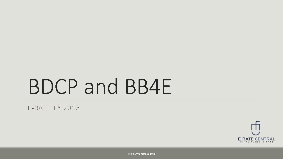 BDCP and BB 4 E E-RATE FY 2018 © E-RATE CENTRAL 2018 
