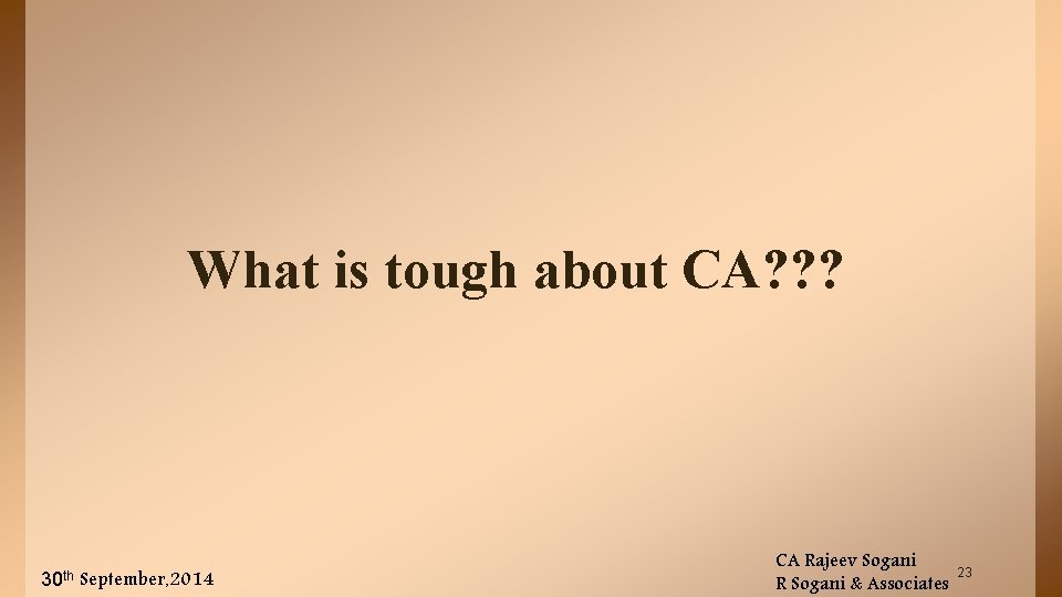 What is tough about CA? ? ? 30 th September, 2014 CA Rajeev Sogani