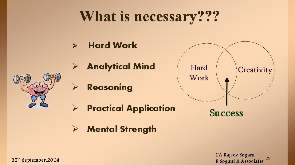 What is necessary? ? ? Ø Hard Work Ø Analytical Mind Ø Reasoning Ø