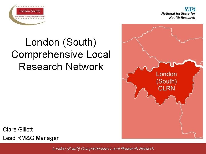 London (South) Comprehensive Local Research Network Clare Gillott Lead RM&G Manager London (South) Comprehensive