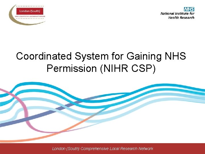 Coordinated System for Gaining NHS Permission (NIHR CSP) London (South) Comprehensive Local Research Network
