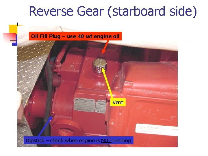 Reverse Gear (starboard side) Oil Fill Plug – use 40 wt engine oil Vent
