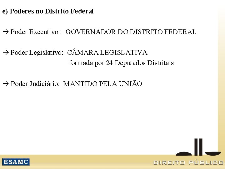 e) Poderes no Distrito Federal Poder Executivo : GOVERNADOR DO DISTRITO FEDERAL Poder Legislativo: