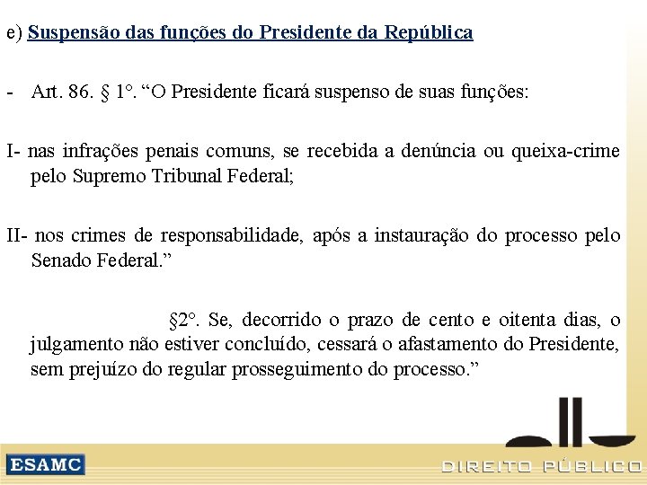 e) Suspensão das funções do Presidente da República - Art. 86. § 1º. “O