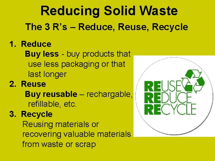 Reducing Solid Waste The 3 R’s – Reduce, Reuse, Recycle 1. Reduce Buy less Reducing Solid Waste The 3 R’s – Reduce, Reuse, Recycle 1. Reduce Buy less