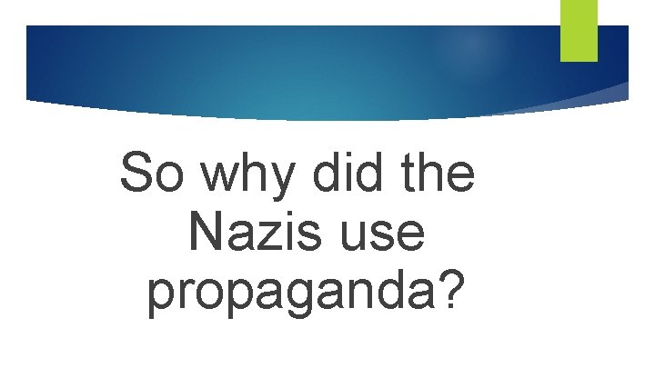 So why did the Nazis use propaganda? 