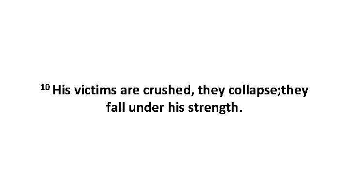 10 His victims are crushed, they collapse; they fall under his strength. 