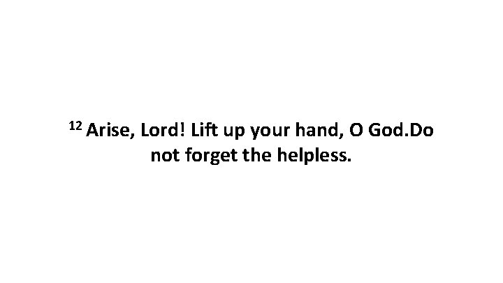 12 Arise, Lord! Lift up your hand, O God. Do not forget the helpless.