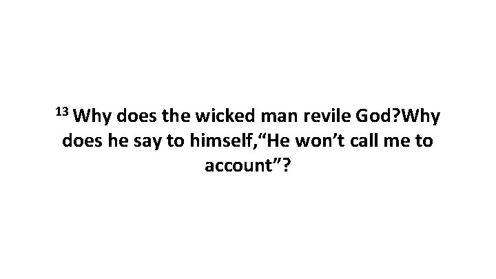 13 Why does the wicked man revile God? Why does he say to himself,