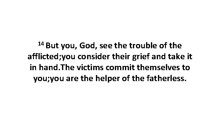 14 But you, God, see the trouble of the afflicted; you consider their grief