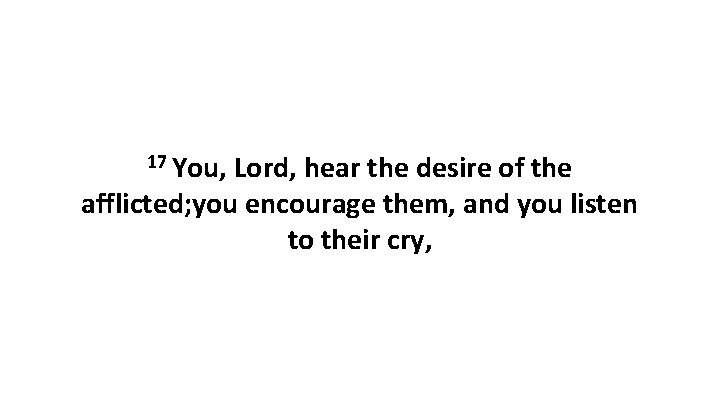 17 You, Lord, hear the desire of the afflicted; you encourage them, and you