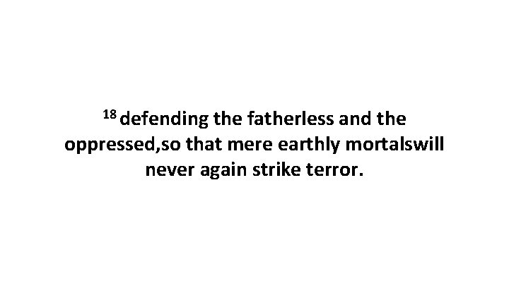 18 defending the fatherless and the oppressed, so that mere earthly mortalswill never again