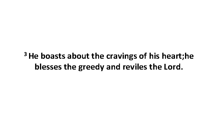 3 He boasts about the cravings of his heart; he blesses the greedy and