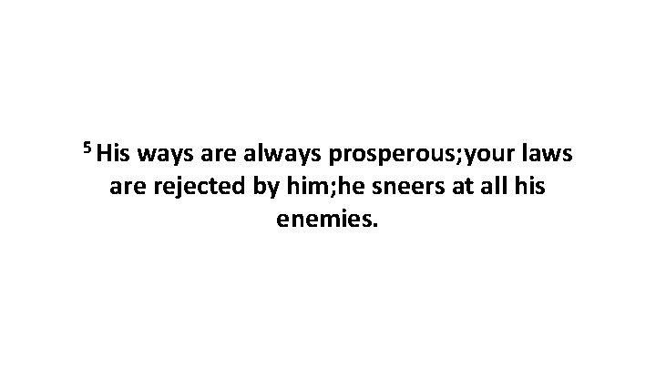 5 His ways are always prosperous; your laws are rejected by him; he sneers