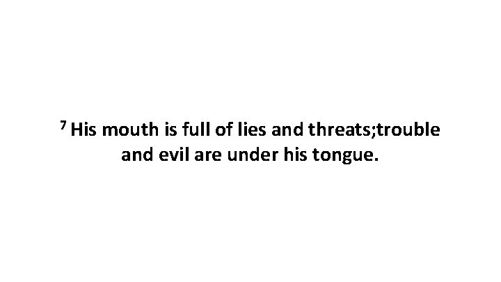 7 His mouth is full of lies and threats; trouble and evil are under