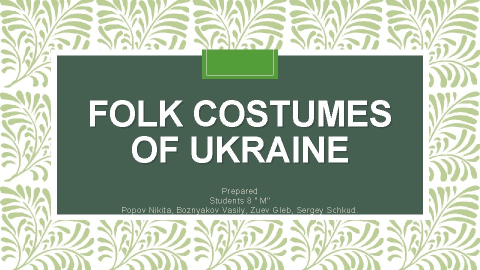 FOLK COSTUMES OF UKRAINE Prepared Students 8 " M" Popov Nikita, Boznyakov Vasily, Zuev