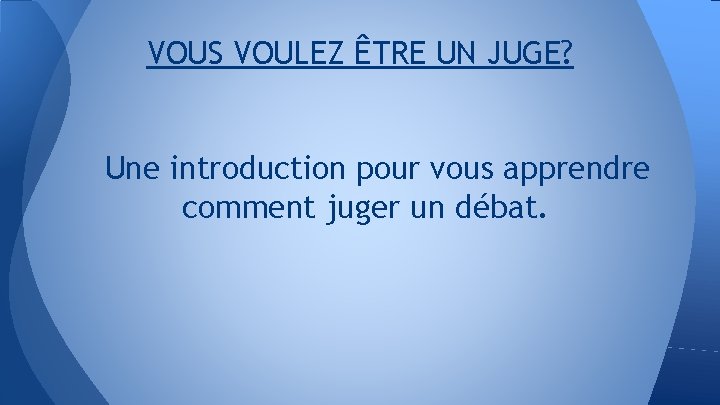 VOUS VOULEZ ÊTRE UN JUGE? Une introduction pour vous apprendre comment juger un débat.