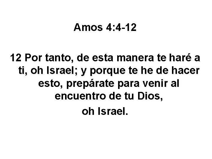 Amos 4: 4 -12 12 Por tanto, de esta manera te haré a ti,