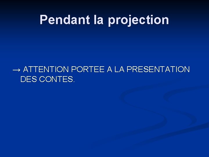 Pendant la projection → ATTENTION PORTEE A LA PRESENTATION DES CONTES. Pendant la projection → ATTENTION PORTEE A LA PRESENTATION DES CONTES.