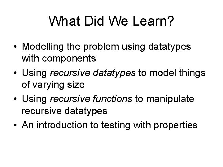 What Did We Learn? • Modelling the problem using datatypes with components • Using