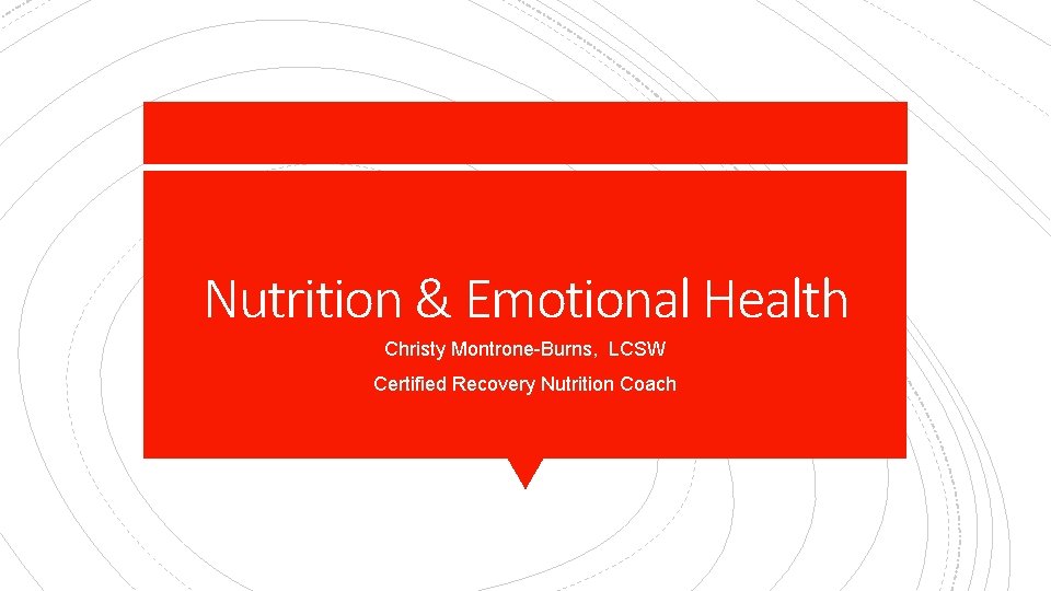 Nutrition & Emotional Health Christy Montrone-Burns, LCSW Certified Recovery Nutrition Coach 