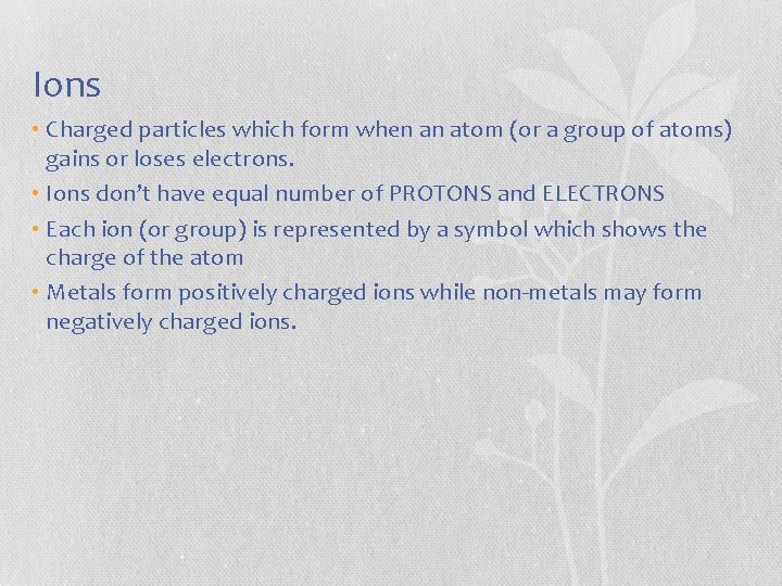 Ions • Charged particles which form when an atom (or a group of atoms)