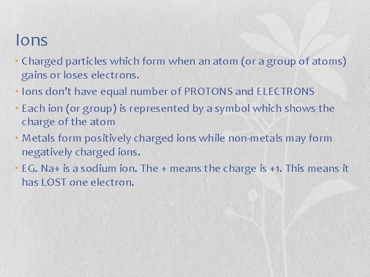Ions • Charged particles which form when an atom (or a group of atoms)