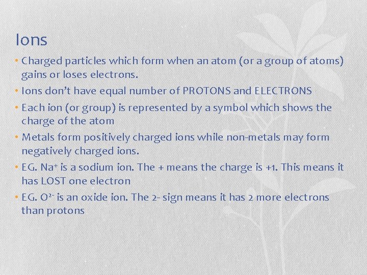 Ions • Charged particles which form when an atom (or a group of atoms)