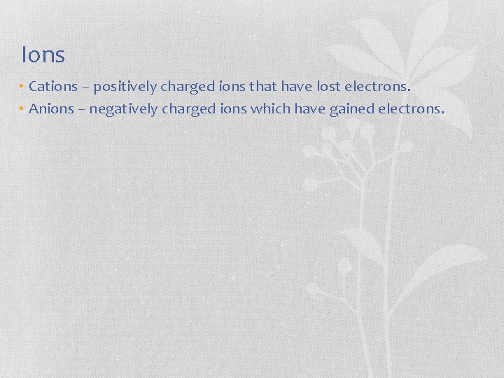 Ions • Cations – positively charged ions that have lost electrons. • Anions –