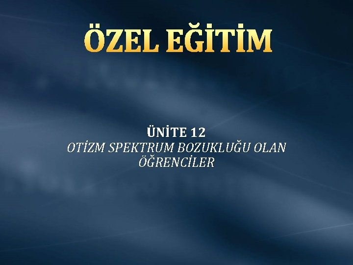 ÖZEL EĞİTİM ÜNİTE 12 OTİZM SPEKTRUM BOZUKLUĞU OLAN ÖĞRENCİLER 