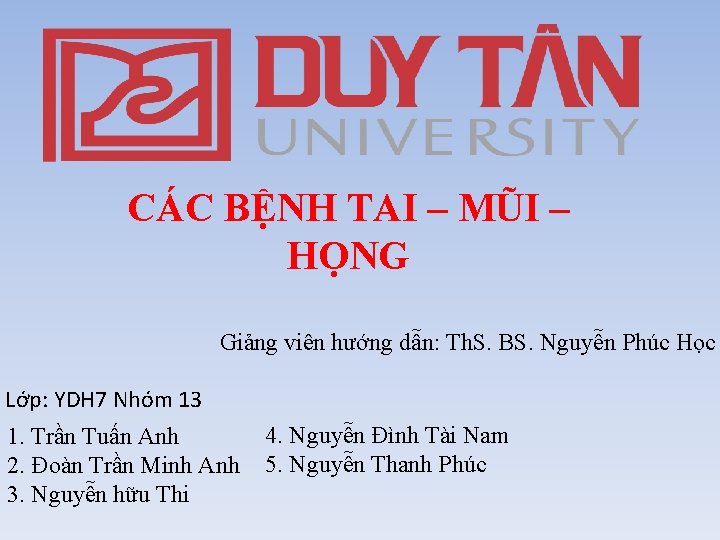 CÁC BỆNH TAI – MŨI – HỌNG Giảng viên hướng dẫn: Th. S. BS.