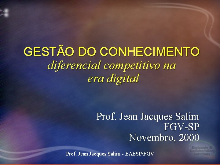 GESTÃO DO CONHECIMENTO diferencial competitivo na era digital Prof. Jean Jacques Salim FGV-SP Novembro, GESTÃO DO CONHECIMENTO diferencial competitivo na era digital Prof. Jean Jacques Salim FGV-SP Novembro,