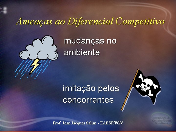 Ameaças ao Diferencial Competitivo mudanças no ambiente imitação pelos concorrentes Prof. Jean Jacques Salim Ameaças ao Diferencial Competitivo mudanças no ambiente imitação pelos concorrentes Prof. Jean Jacques Salim