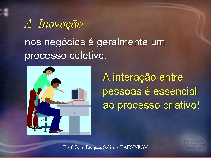 A Inovação nos negócios é geralmente um processo coletivo. A interação entre pessoas é A Inovação nos negócios é geralmente um processo coletivo. A interação entre pessoas é