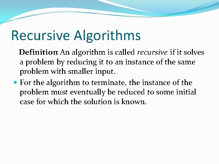 Recursive Algorithms Definition: An algorithm is called recursive if it solves a problem by