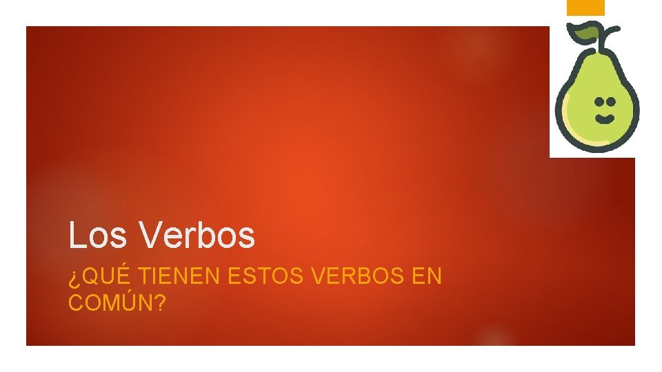 Los Verbos ¿QUÉ TIENEN ESTOS VERBOS EN COMÚN? 