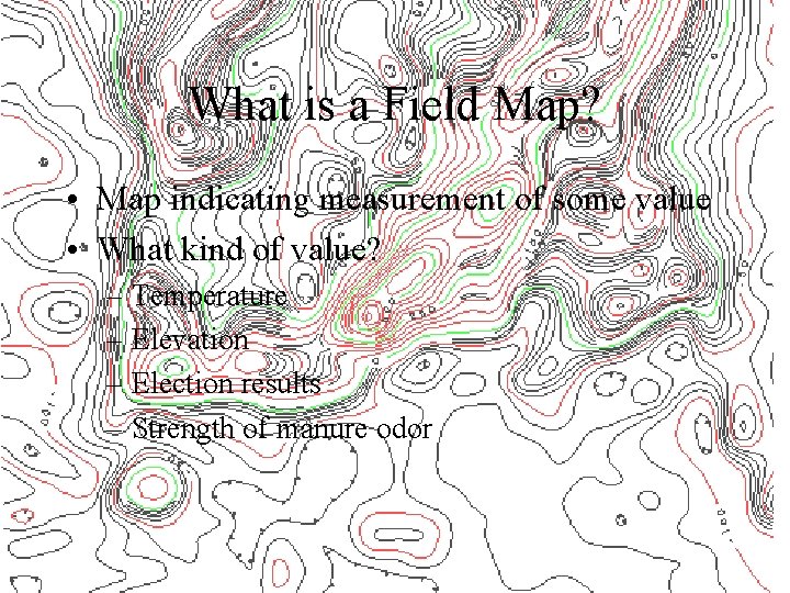 What is a Field Map? • Map indicating measurement of some value • What