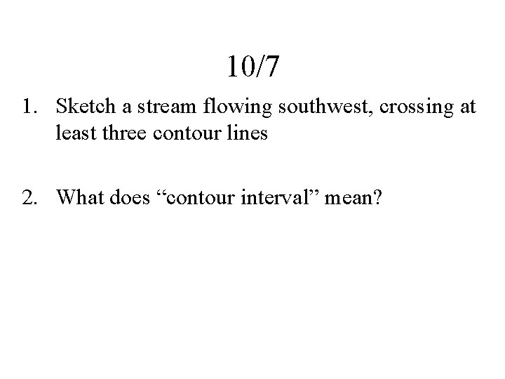 10/7 1. Sketch a stream flowing southwest, crossing at least three contour lines 2.