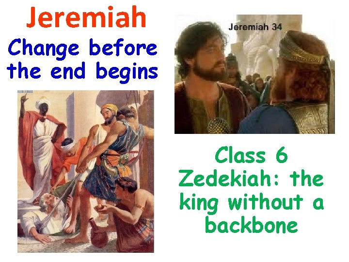Jeremiah Change before the end begins Class 6 Zedekiah: the king without a backbone