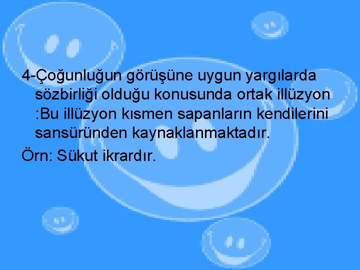 4 -Çoğunluğun görüşüne uygun yargılarda sözbirliği olduğu konusunda ortak illüzyon : Bu illüzyon kısmen