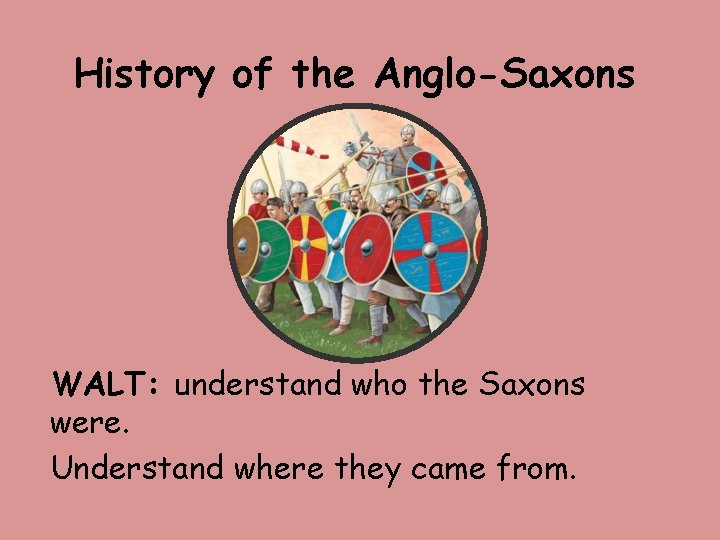 History of the Anglo-Saxons WALT: understand who the Saxons were. Understand where they came